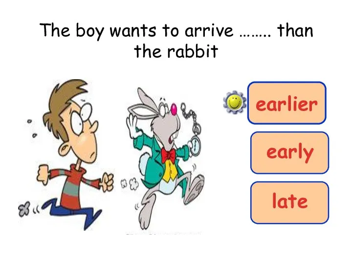 The boy wants to arrive …….. than the rabbit early earlier late