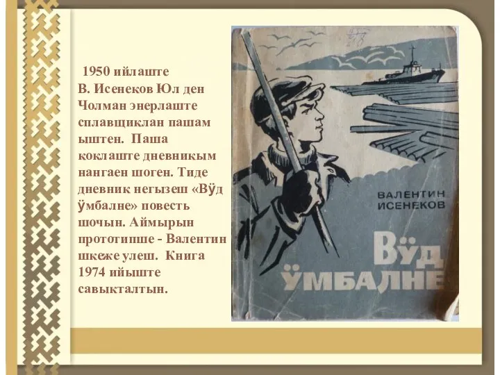 1950 ийлаште В. Исенеков Юл ден Чолман энерлаште сплавщиклан пашам ыштен. Паша