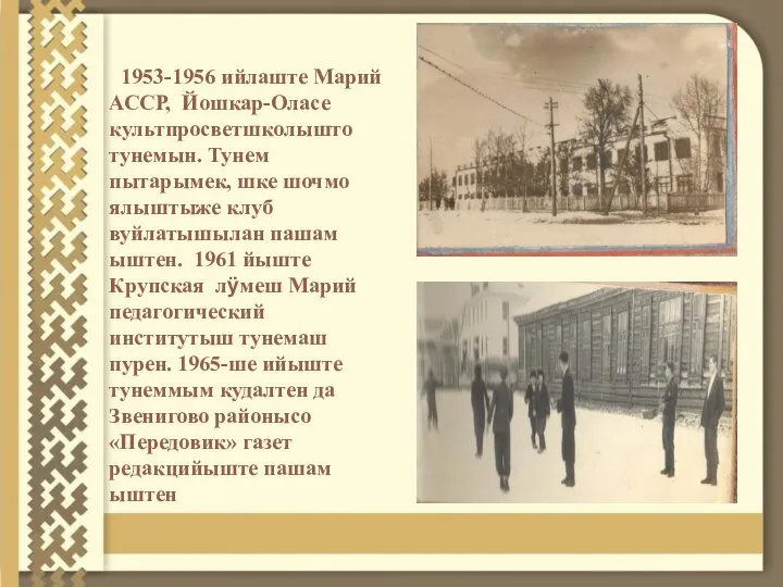1953-1956 ийлаште Марий АССР, Йошкар-Оласе культпросветшколышто тунемын. Тунем пытарымек, шке шочмо ялыштыже