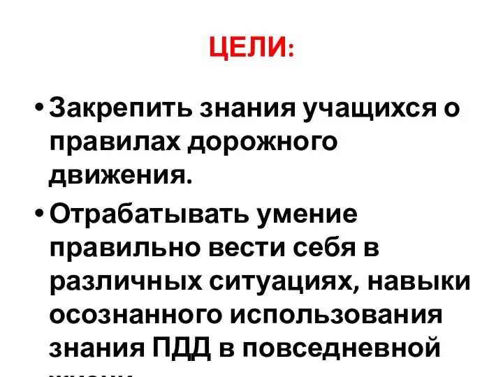 ЦЕЛИ: Закрепить знания учащихся о правилах дорожного движения. Отрабатывать умение правильно вести