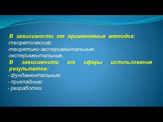 В зависимости от применяемых методов: теоретические; теоретико-экспериментальные; экспериментальные. В зависимости от сферы