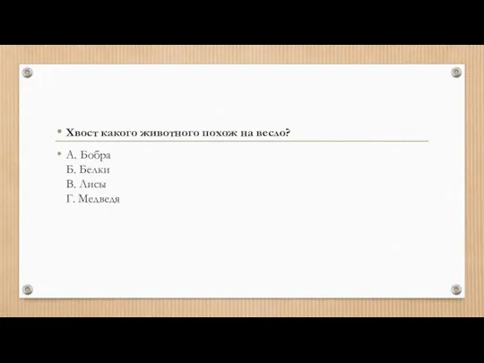 Хвост какого животного похож на весло? А. Бобра Б. Белки В. Лисы Г. Медведя