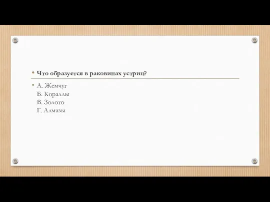 Что образуется в раковинах устриц? А. Жемчуг Б. Кораллы В. Золото Г. Алмазы