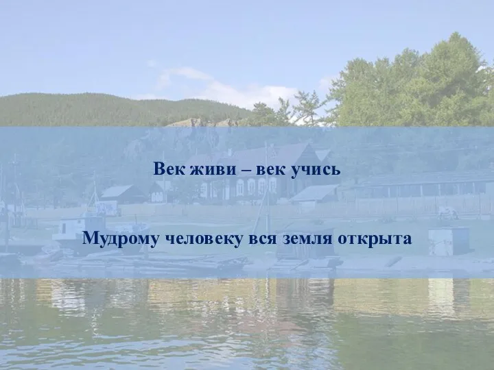 Народная мудрость: Век живи – век учись Мудрому человеку вся земля открыта