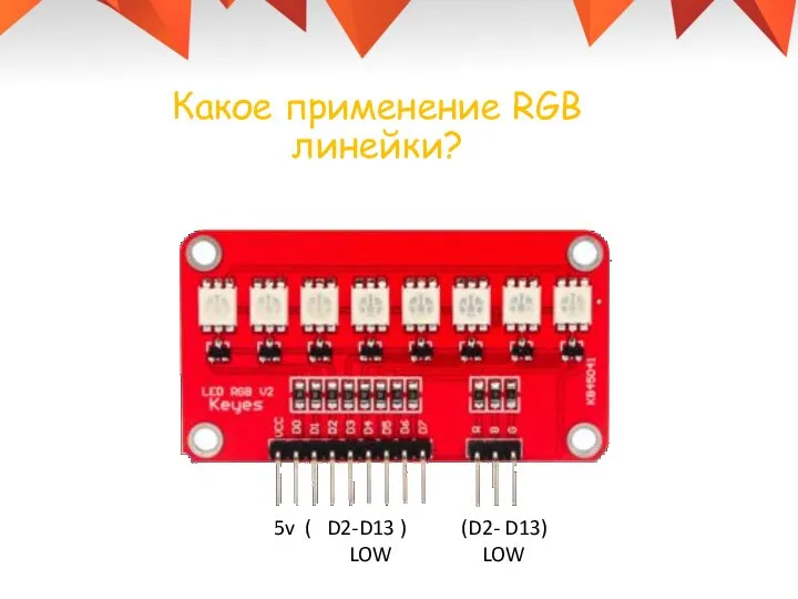 5v ( D2-D13 ) (D2- D13) LOW LOW Какое применение RGB линейки?