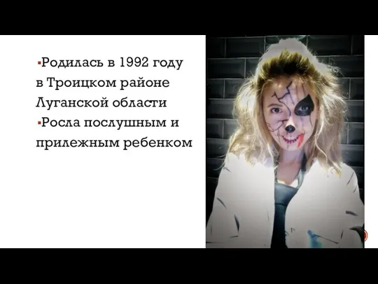 Родилась в 1992 году в Троицком районе Луганской области Росла послушным и прилежным ребенком