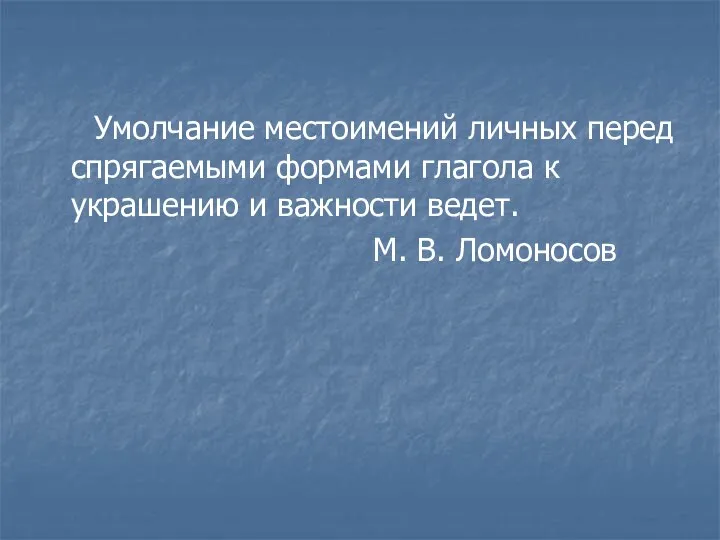 Умолчание местоимений личных перед спрягаемыми формами глагола к украшению и важности ведет. М. В. Ломоносов