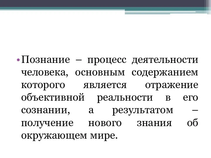 Познание – процесс деятельности человека, основным содержанием которого является отражение объективной реальности