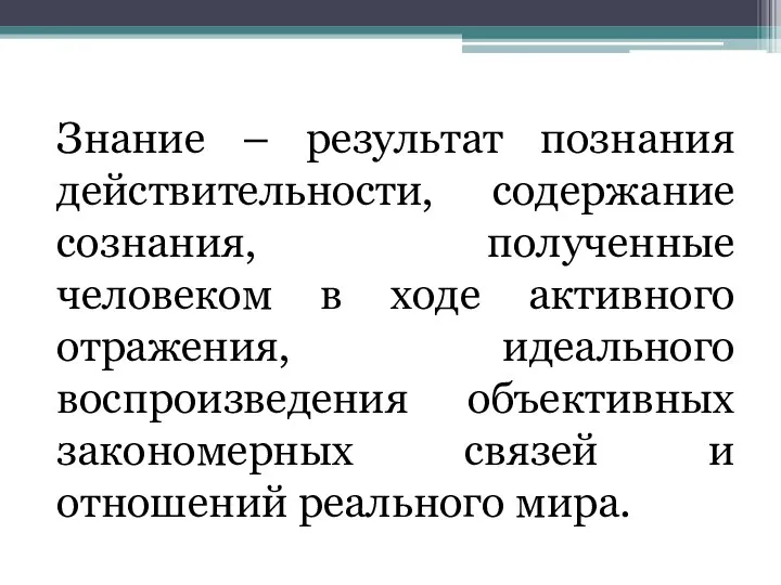 Знание – результат познания действительности, содержание сознания, полученные человеком в ходе активного