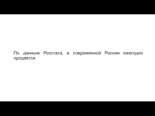 По данным Росстата, в современной России ежегодно продается