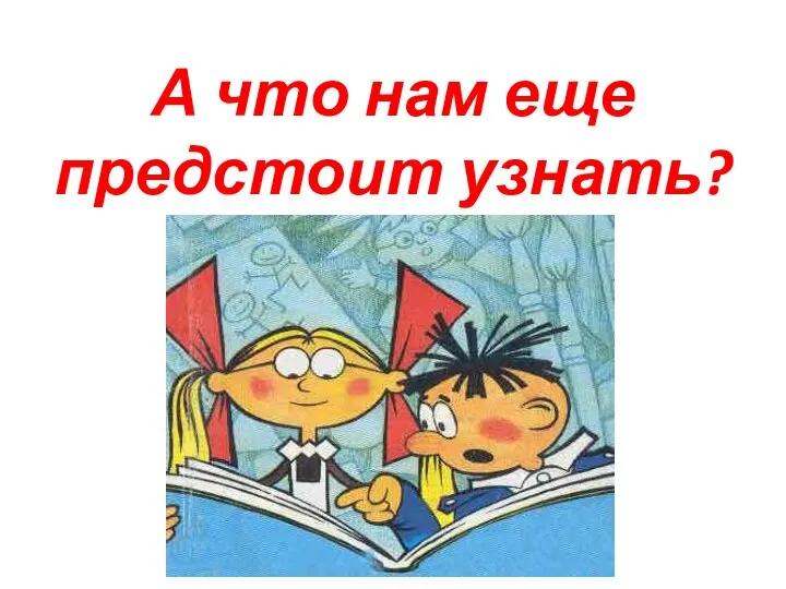 А что нам еще предстоит узнать?