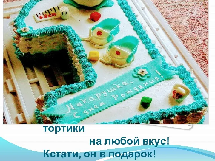 Также есть и тортики на любой вкус! Кстати, он в подарок!