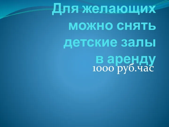 Для желающих можно снять детские залы в аренду 1000 руб.час