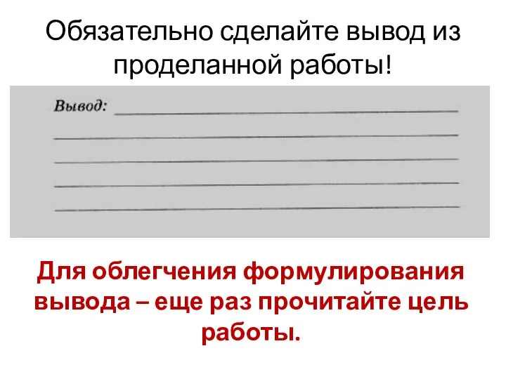 Обязательно сделайте вывод из проделанной работы! Для облегчения формулирования вывода – еще раз прочитайте цель работы.