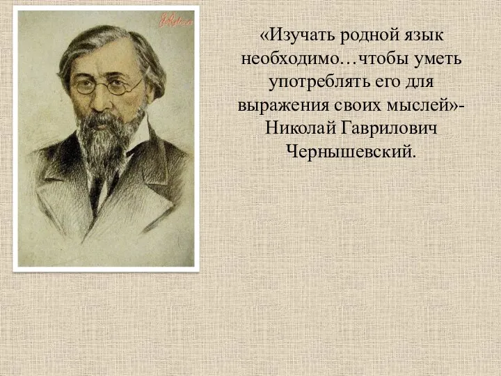 «Изучать родной язык необходимо…чтобы уметь употреблять его для выражения своих мыслей»-Николай Гаврилович Чернышевский.