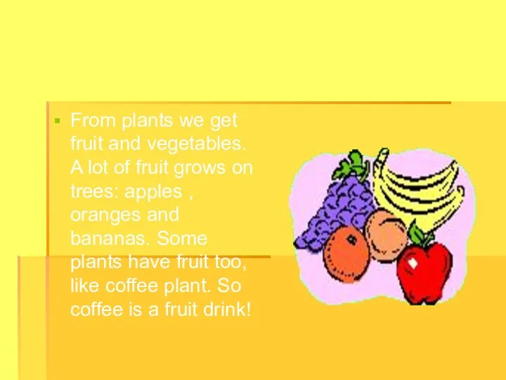 From plants we get fruit and vegetables. A lot of fruit grows