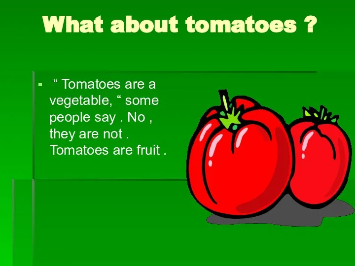 What about tomatoes ? “ Tomatoes are a vegetable, “ some people