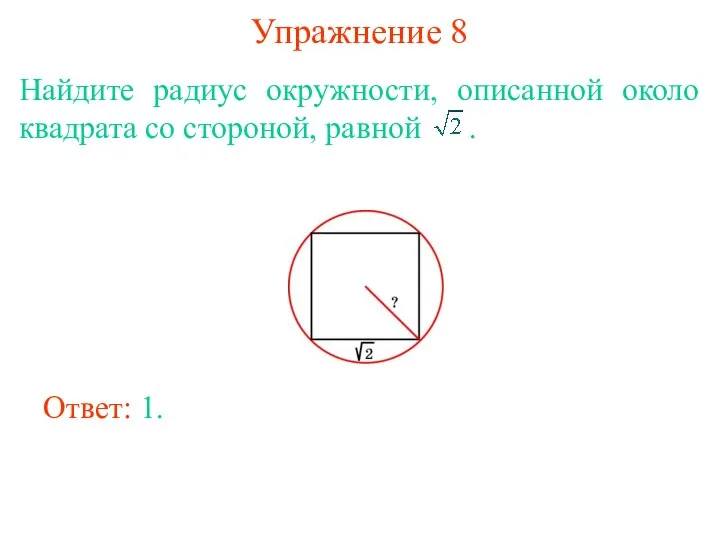 Упражнение 8 Найдите радиус окружности, описанной около квадрата со стороной, равной . Ответ: 1.