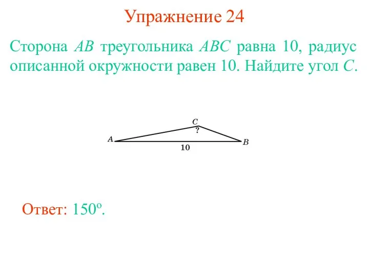 Упражнение 24 Сторона AB треугольника ABC равна 10, радиус описанной окружности равен