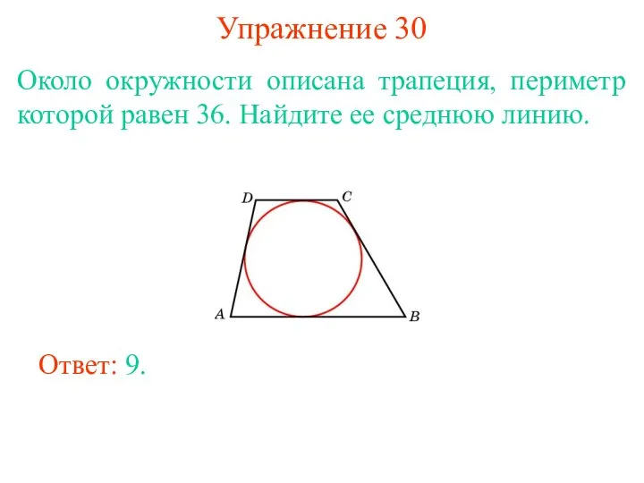 Упражнение 30 Около окружности описана трапеция, периметр которой равен 36. Найдите ее среднюю линию. Ответ: 9.
