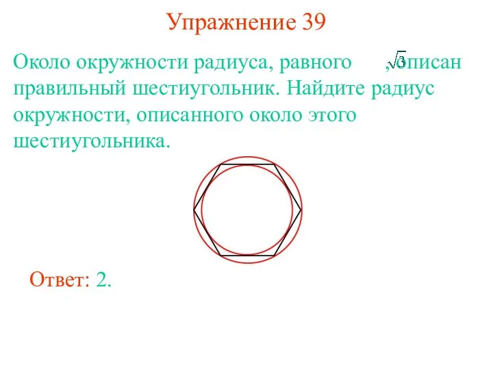 Упражнение 39 Около окружности радиуса, равного , описан правильный шестиугольник. Найдите радиус