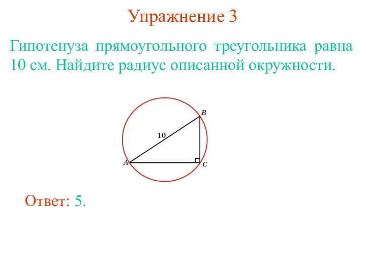 Упражнение 3 Гипотенуза прямоугольного треугольника равна 10 см. Найдите радиус описанной окружности. Ответ: 5.