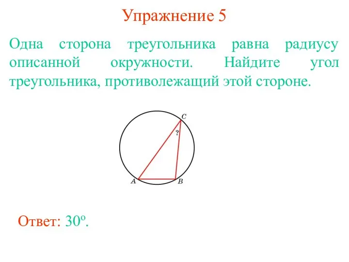 Упражнение 5 Одна сторона треугольника равна радиусу описанной окружности. Найдите угол треугольника,