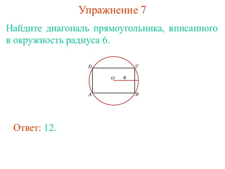 Упражнение 7 Найдите диагональ прямоугольника, вписанного в окружность радиуса 6. Ответ: 12.