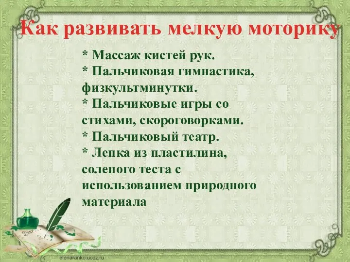 Как развивать мелкую моторику * Массаж кистей рук. * Пальчиковая гимнастика, физкультминутки.