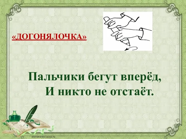 «ДОГОНЯЛОЧКА» Пальчики бегут вперёд, И никто не отстаёт.