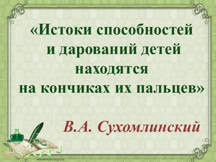 «Истоки способностей и дарований детей находятся на кончиках их пальцев» В.А. Сухомлинский