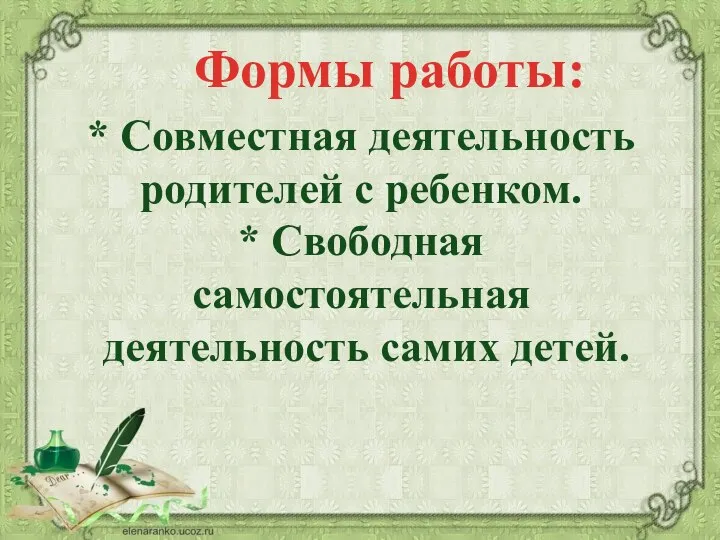 Формы работы: * Совместная деятельность родителей с ребенком. * Свободная самостоятельная деятельность самих детей.