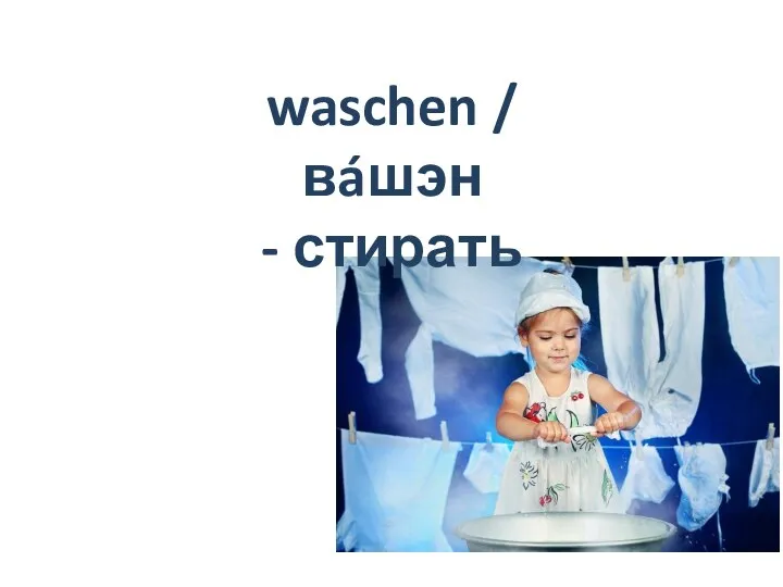waschen / вáшэн - стирать