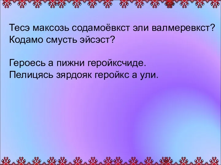 Тесэ максозь содамоёвкст эли валмеревкст? Кодамо смусть эйсэст? Героесь а пижни геройксчиде.