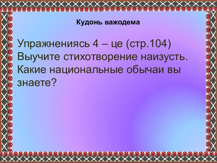 Кудонь важодема Упражнениясь 4 – це (стр.104) Выучите стихотворение наизусть. Какие национальные обычаи вы знаете?