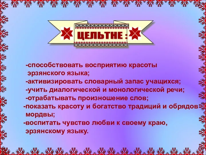 ЦЕЛЬТНЕ : -способствовать восприятию красоты эрзянского языка; -активизировать словарный запас учащихся; -учить