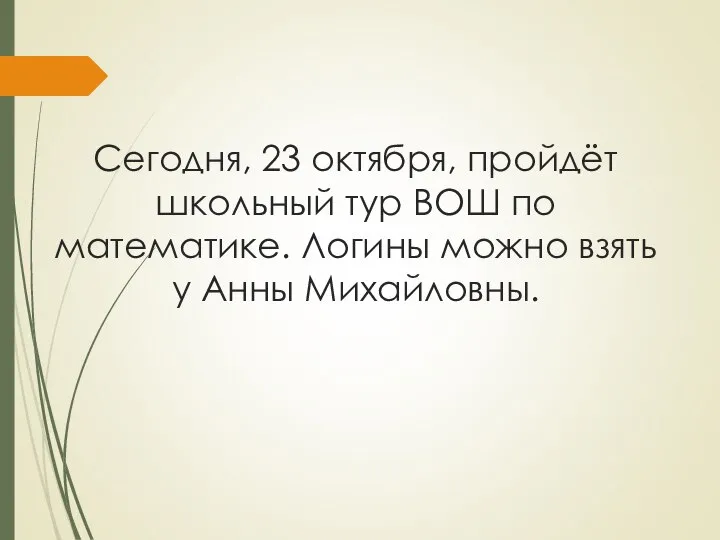 Сегодня, 23 октября, пройдёт школьный тур ВОШ по математике. Логины можно взять у Анны Михайловны.