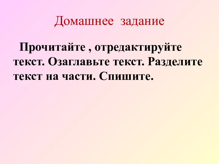 Домашнее задание Прочитайте , отредактируйте текст. Озаглавьте текст. Разделите текст на части. Спишите.