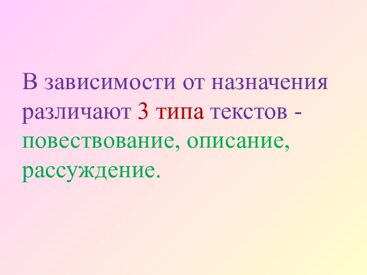 В зависимости от назначения различают 3 типа текстов - повествование, описание, рассуждение.