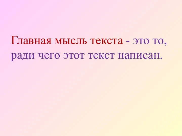 Главная мысль текста - это то, ради чего этот текст написан.