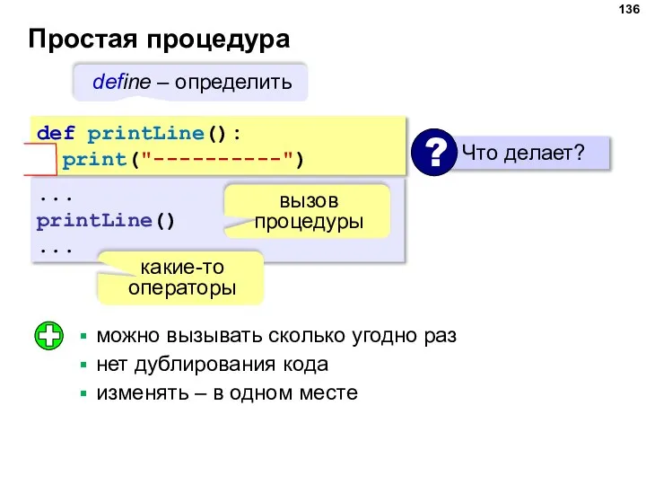 Простая процедура ... printLine() ... какие-то операторы def printLine(): print("----------") вызов процедуры