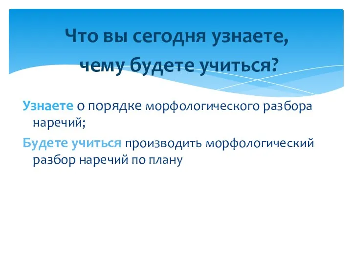 Что вы сегодня узнаете, чему будете учиться? Узнаете о порядке морфологического разбора