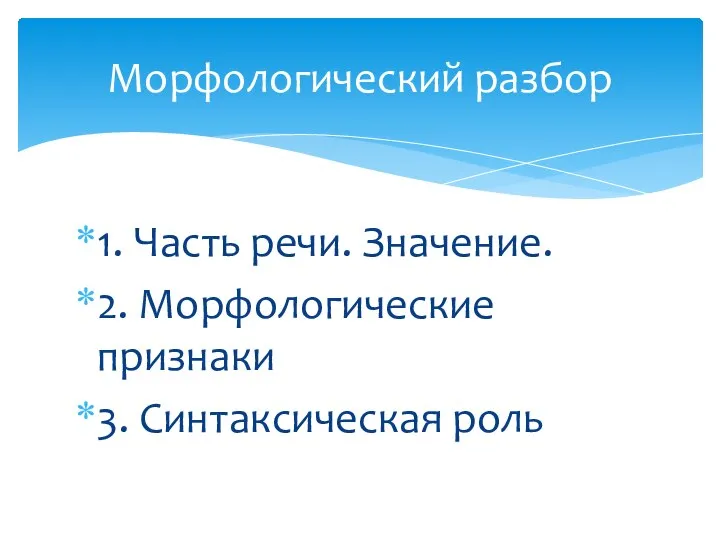 1. Часть речи. Значение. 2. Морфологические признаки 3. Синтаксическая роль Морфологический разбор