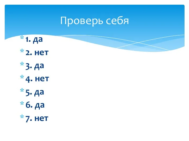 1. да 2. нет 3. да 4. нет 5. да 6. да 7. нет Проверь себя