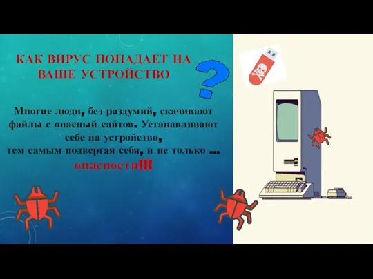 КАК ВИРУС ПОПАДАЕТ НА ВАШЕ УСТРОЙСТВО Многие люди, без раздумий, скачивают файлы