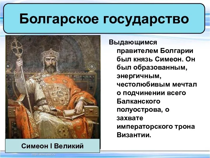 Выдающимся правителем Болгарии был князь Симеон. Он был образованным, энергичным, честолюбивым мечтал