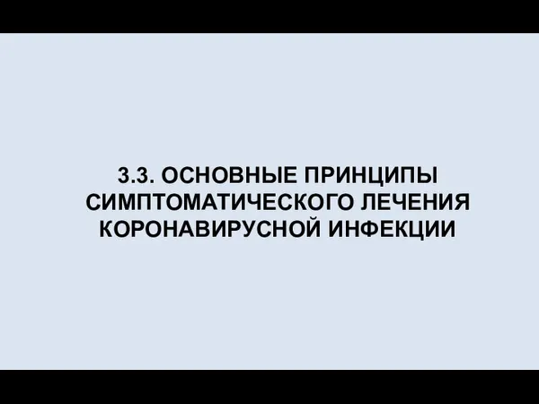 3.3. ОСНОВНЫЕ ПРИНЦИПЫ СИМПТОМАТИЧЕСКОГО ЛЕЧЕНИЯ КОРОНАВИРУСНОЙ ИНФЕКЦИИ