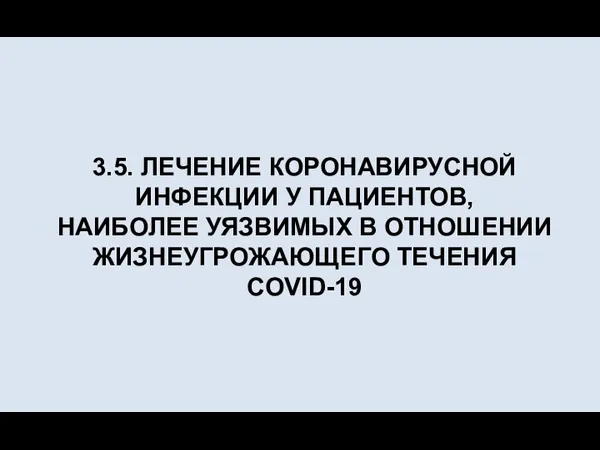 3.5. ЛЕЧЕНИЕ КОРОНАВИРУСНОЙ ИНФЕКЦИИ У ПАЦИЕНТОВ, НАИБОЛЕЕ УЯЗВИМЫХ В ОТНОШЕНИИ ЖИЗНЕУГРОЖАЮЩЕГО ТЕЧЕНИЯ COVID-19