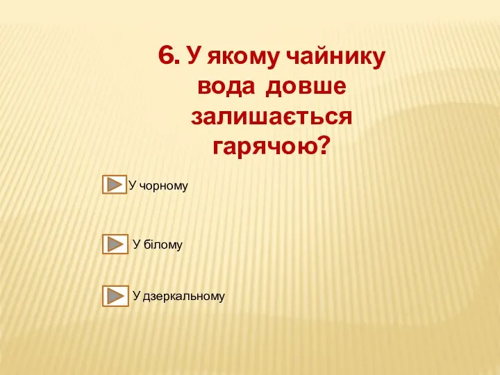 6. У якому чайнику вода довше залишається гарячою? У чорному У білому У дзеркальному