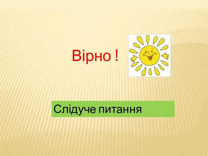 Вірно ! Слідуче питання